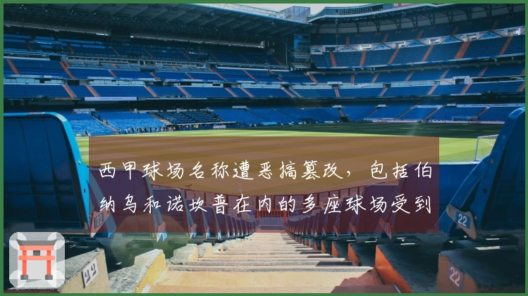 西甲球场名称遭恶搞篡改,包括伯纳乌和诺坎普在内的多座球场受到影响