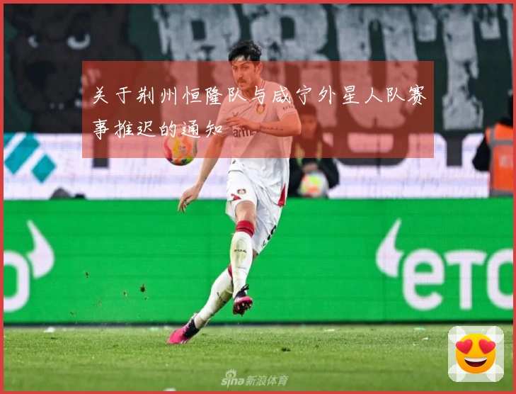 关于荆州恒隆队与咸宁外星人队赛事推迟的通知